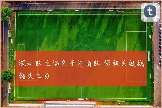深圳队主场负于河南队 保级关键战错失三分