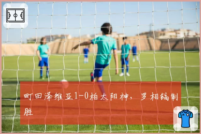 町田泽维亚1-0柏太阳神,罗相镐制胜