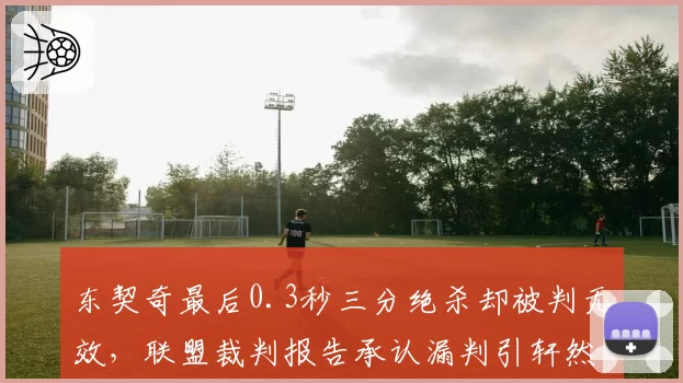东契奇最后0.3秒三分绝杀却被判无效,联盟裁判报告承认漏判引轩然大波