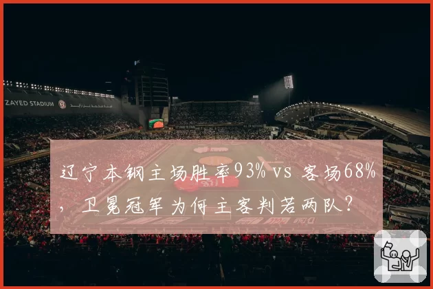 辽宁本钢主场胜率93% vs 客场68%，卫冕冠军为何主客判若两队？