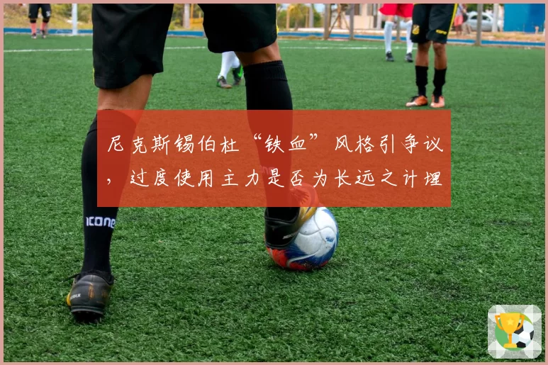 尼克斯锡伯杜“铁血”风格引争议，过度使用主力是否为长远之计埋雷？