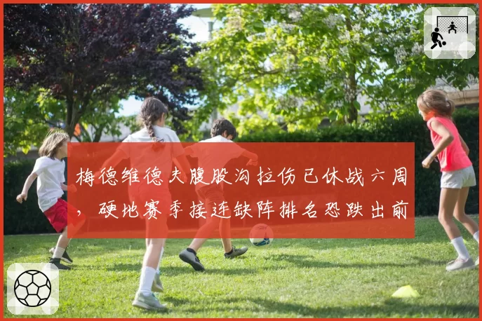 梅德维德夫腹股沟拉伤已休战六周,硬地赛季接连缺阵排名恐跌出前十?