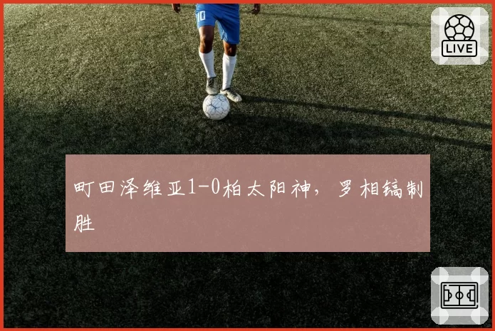 町田泽维亚1-0柏太阳神,罗相镐制胜