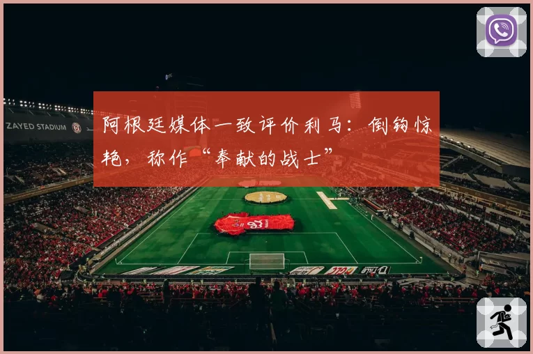 阿根廷媒体一致评价利马：倒钩惊艳，称作“奉献的战士”