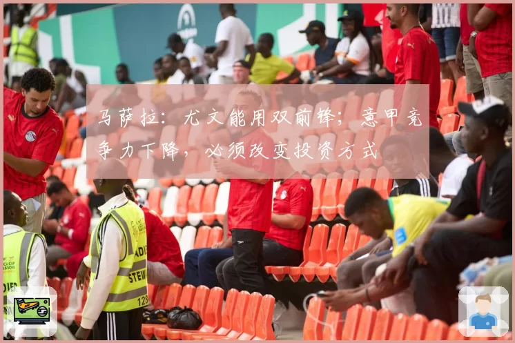 马萨拉：尤文能用双前锋；意甲竞争力下降，必须改变投资方式