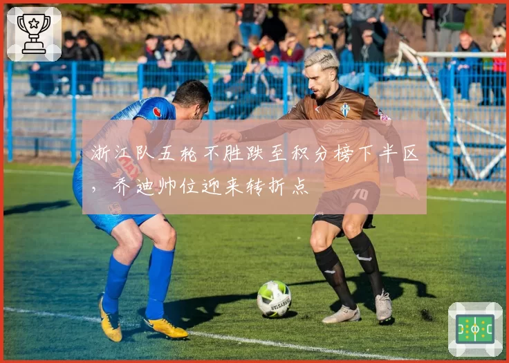 浙江队五轮不胜跌至积分榜下半区，乔迪帅位迎来转折点