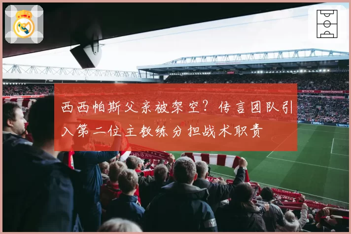西西帕斯父亲被架空?传言团队引入第二位主教练分担战术职责