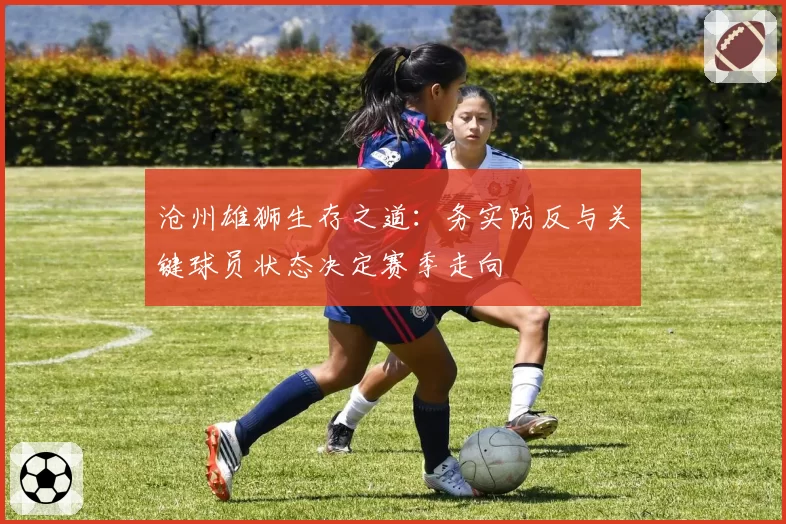 沧州雄狮生存之道:务实防反与关键球员状态决定赛季走向
