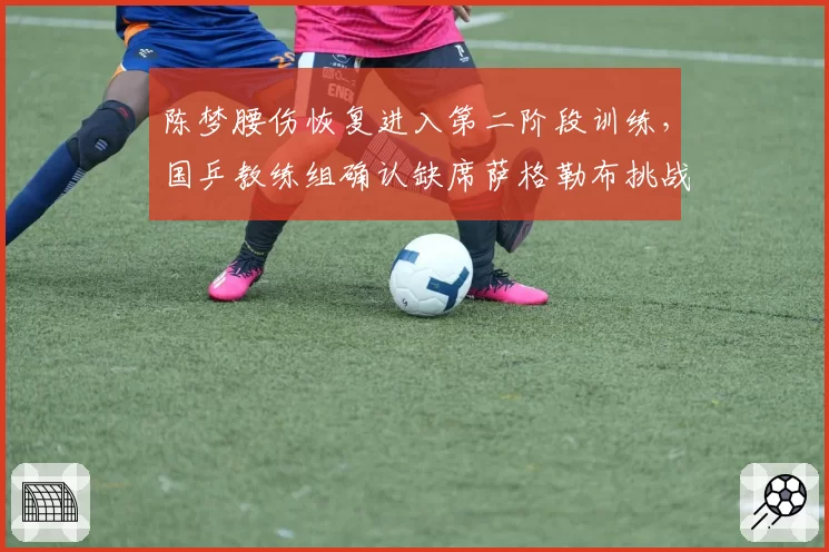陈梦腰伤恢复进入第二阶段训练，国乒教练组确认缺席萨格勒布挑战赛