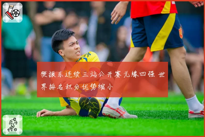 樊振东连续三站公开赛无缘四强 世界排名积分优势缩小
